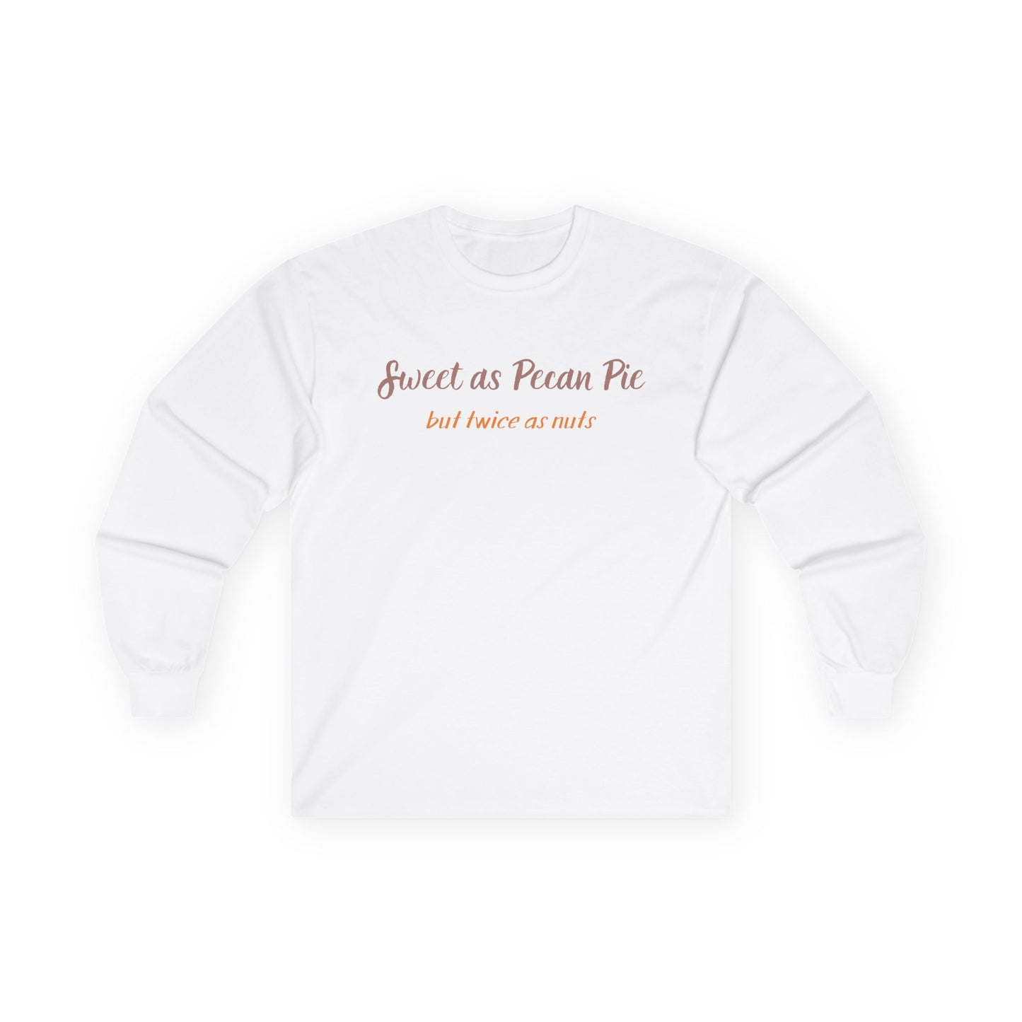 Long Sleeve Tee — “Sweet as Pecan Pie but twice as nuts” Cozy Southern Comfort Shirt